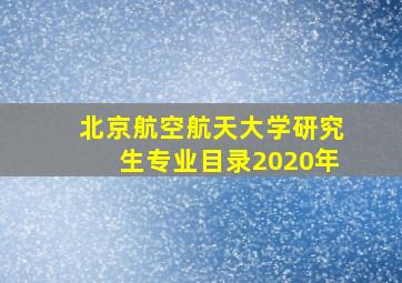 北京航空航天大学研究生专业目录2020年