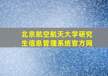 北京航空航天大学研究生信息管理系统官方网