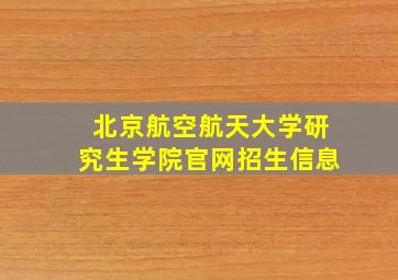 北京航空航天大学研究生学院官网招生信息