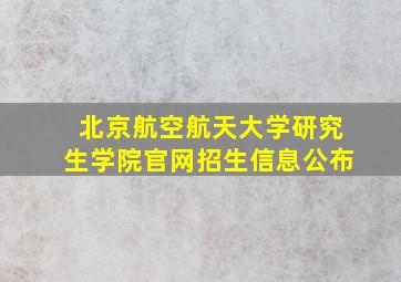 北京航空航天大学研究生学院官网招生信息公布