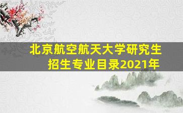 北京航空航天大学研究生招生专业目录2021年