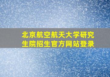 北京航空航天大学研究生院招生官方网站登录