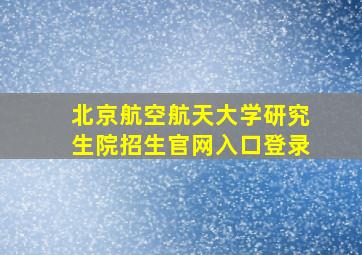 北京航空航天大学研究生院招生官网入口登录