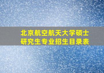 北京航空航天大学硕士研究生专业招生目录表