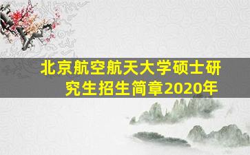 北京航空航天大学硕士研究生招生简章2020年