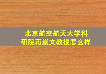 北京航空航天大学科研院蒋崇文教授怎么样