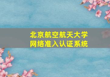 北京航空航天大学网络准入认证系统