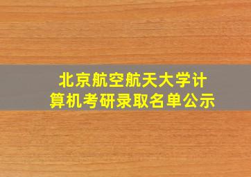 北京航空航天大学计算机考研录取名单公示