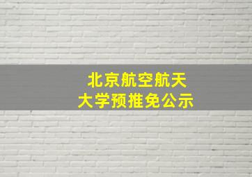 北京航空航天大学预推免公示