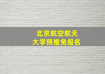 北京航空航天大学预推免报名