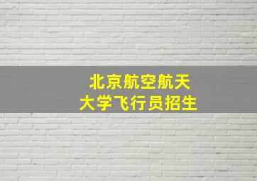 北京航空航天大学飞行员招生