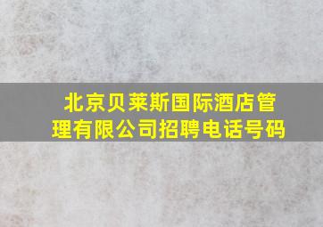 北京贝莱斯国际酒店管理有限公司招聘电话号码