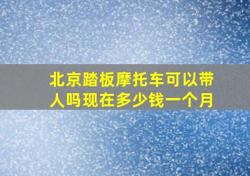 北京踏板摩托车可以带人吗现在多少钱一个月