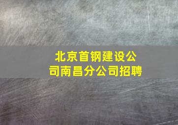 北京首钢建设公司南昌分公司招聘