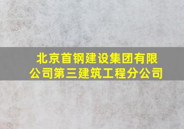 北京首钢建设集团有限公司第三建筑工程分公司