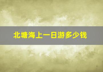 北塘海上一日游多少钱