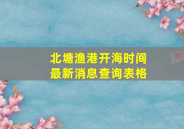 北塘渔港开海时间最新消息查询表格