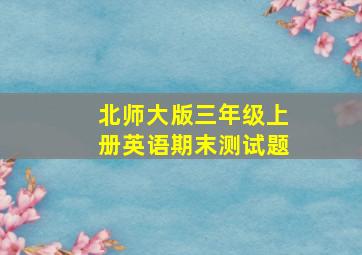 北师大版三年级上册英语期末测试题