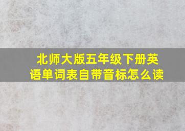 北师大版五年级下册英语单词表自带音标怎么读