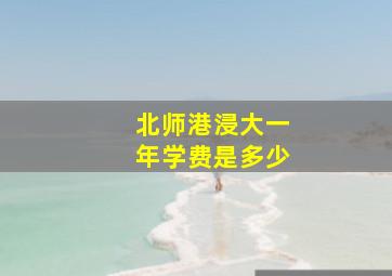 北师港浸大一年学费是多少