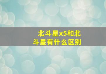 北斗星x5和北斗星有什么区别