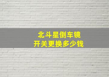 北斗星倒车镜开关更换多少钱