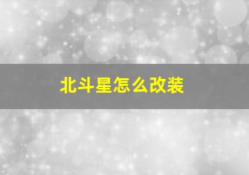 北斗星怎么改装