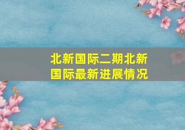 北新国际二期北新国际最新进展情况