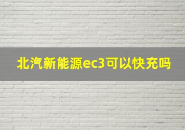 北汽新能源ec3可以快充吗