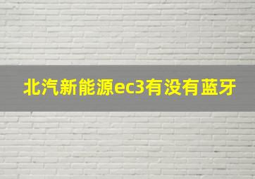 北汽新能源ec3有没有蓝牙