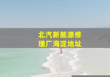 北汽新能源修理厂海淀地址