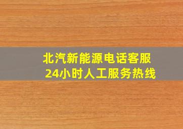 北汽新能源电话客服24小时人工服务热线