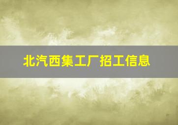 北汽西集工厂招工信息