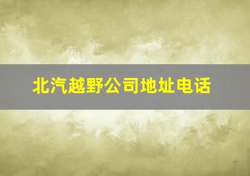 北汽越野公司地址电话