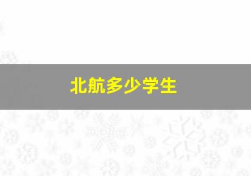 北航多少学生