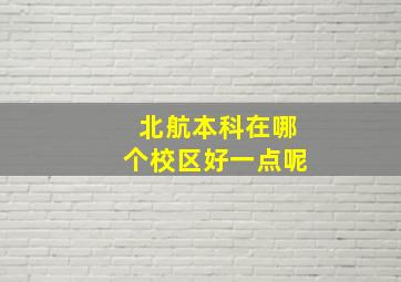 北航本科在哪个校区好一点呢