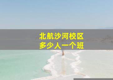 北航沙河校区多少人一个班