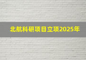 北航科研项目立项2025年