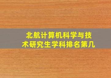 北航计算机科学与技术研究生学科排名第几