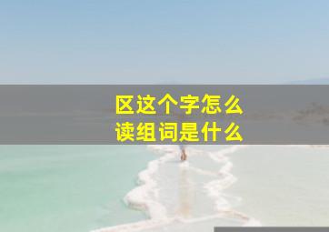 区这个字怎么读组词是什么