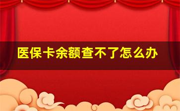 医保卡余额查不了怎么办