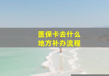 医保卡去什么地方补办流程