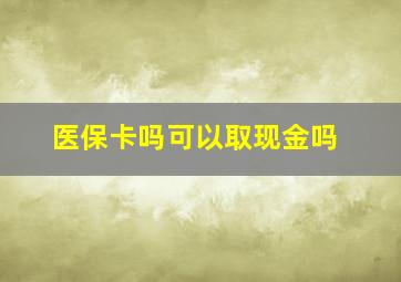 医保卡吗可以取现金吗