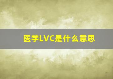 医学LVC是什么意思