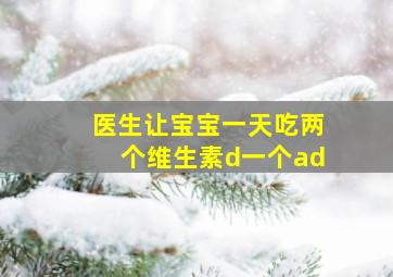 医生让宝宝一天吃两个维生素d一个ad