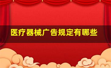 医疗器械广告规定有哪些