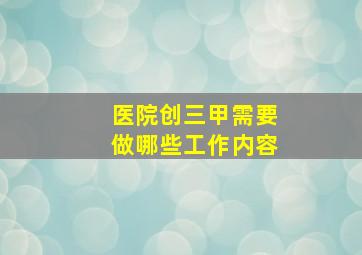 医院创三甲需要做哪些工作内容