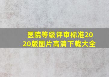 医院等级评审标准2020版图片高清下载大全