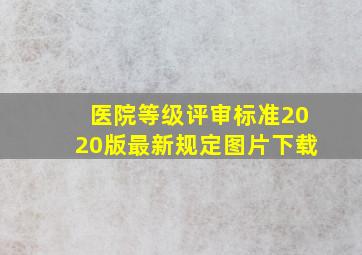 医院等级评审标准2020版最新规定图片下载