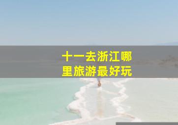 十一去浙江哪里旅游最好玩